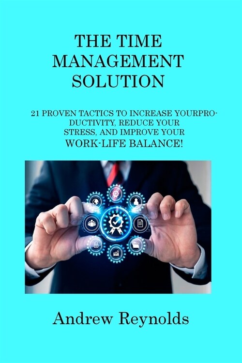 The Time Management Solution: 21 Proven Tactics to Increase Your Productivity, Reduce Your Stress, and Improve Your Work-Life Balance! (Paperback)