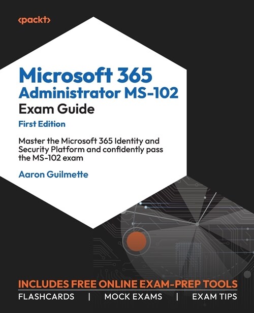 Microsoft 365 Administrator MS-102 Exam Guide: Master the Microsoft 365 Identity and Security Platform and confidently pass the MS-102 exam (Paperback)