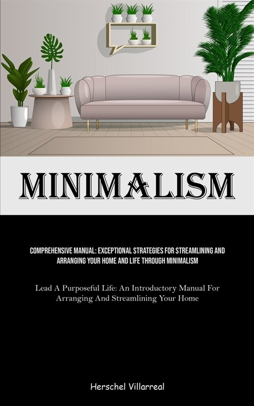 Minimalism: Comprehensive Manual: Exceptional Strategies For Streamlining And Arranging Your Home And Life Through Minimalism (Lea (Paperback)