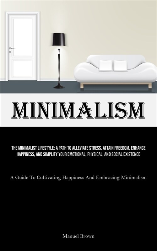Minimalism: The Minimalist Lifestyle: A Path To Alleviate Stress, Attain Freedom, Enhance Happiness, And Simplify Your Emotional, (Paperback)