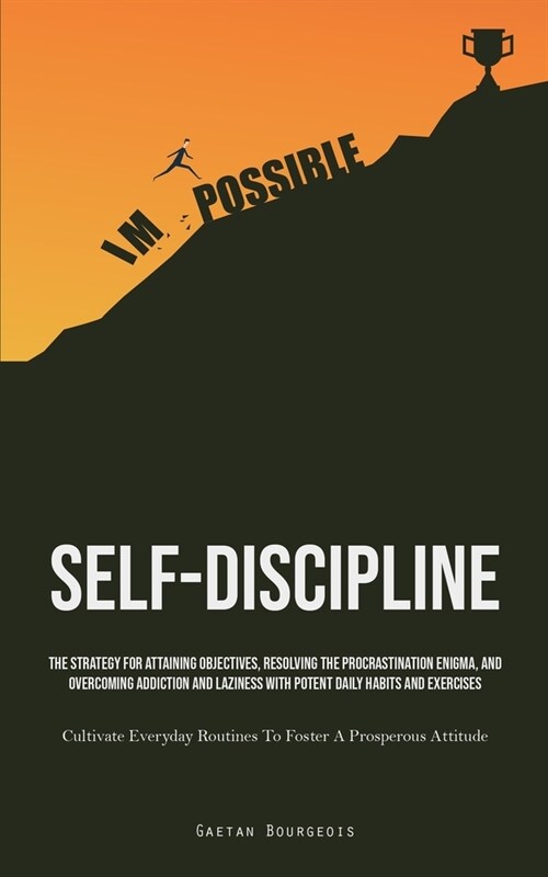 Self-Discipline: The Strategy For Attaining Objectives, Resolving The Procrastination Enigma, And Overcoming Addiction And Laziness Wit (Paperback)