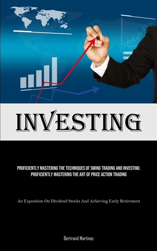 Investing: Proficiently Mastering The Techniques Of Swing Trading And Investing: Proficiently Mastering The Art Of Price Action T (Paperback)