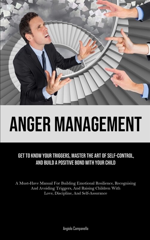 Anger Management: Get To Know Your Triggers, Master The Art Of Self-control, And Build A Positive Bond With Your Child (A Must-Have Manu (Paperback)