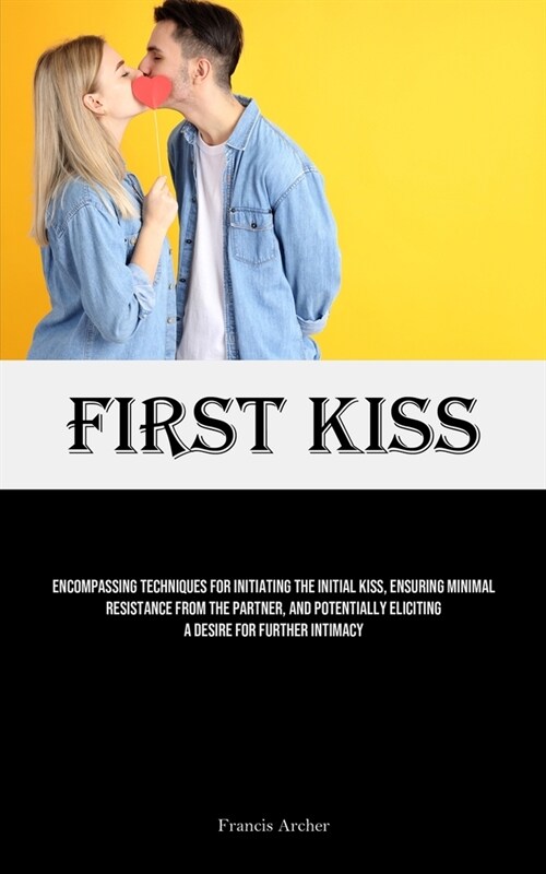 First Kiss: Encompassing Techniques For Initiating The Initial Kiss, Ensuring Minimal Resistance From The Partner, And Potentially (Paperback)