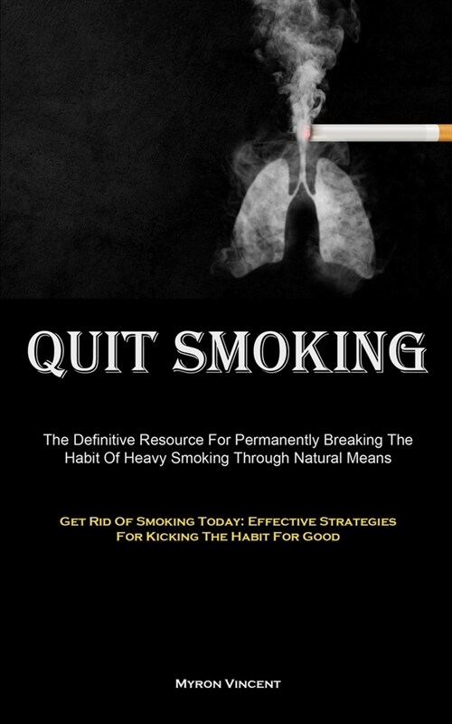 Quit Smoking: The Definitive Resource For Permanently Breaking The Habit Of Heavy Smoking Through Natural Means (Get Rid Of Smoking (Paperback)