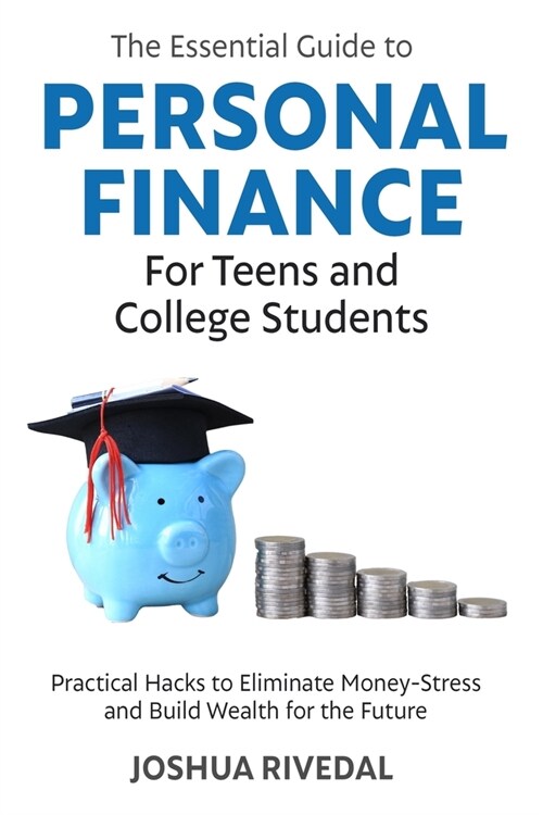 The Essential Guide to Personal Finance for Teens and College Students: Practical Hacks to Eliminate Money-Stress and Build Wealth for the Future (Paperback)