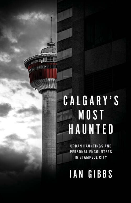 Calgarys Most Haunted: Urban Hauntings and Personal Encounters in Stampede City (Paperback)