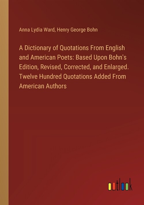 A Dictionary of Quotations From English and American Poets: Based Upon Bohns Edition, Revised, Corrected, and Enlarged. Twelve Hundred Quotations Add (Paperback)