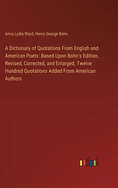 A Dictionary of Quotations From English and American Poets: Based Upon Bohns Edition, Revised, Corrected, and Enlarged. Twelve Hundred Quotations Add (Hardcover)