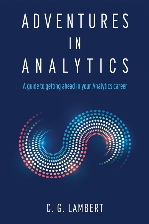 Adventures in Analytics: A Guide to Getting Ahead in Your Analytics Career (Paperback)