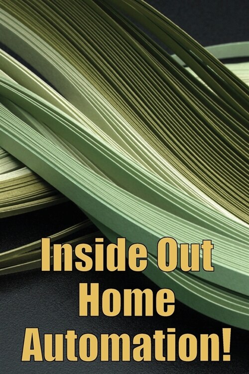 Inside Out Home Automation!: Let Your Home Handle the Rest of Your Lifea (Paperback)