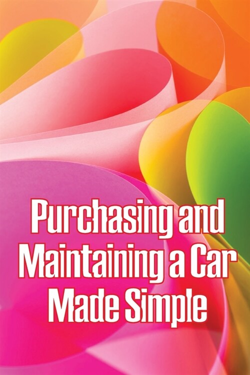 Purchasing and Maintaining a Car Made Simple: A No-Nonsense, Proven Process for Negotiating the Car of Your Dreams at Your Price! (Paperback)