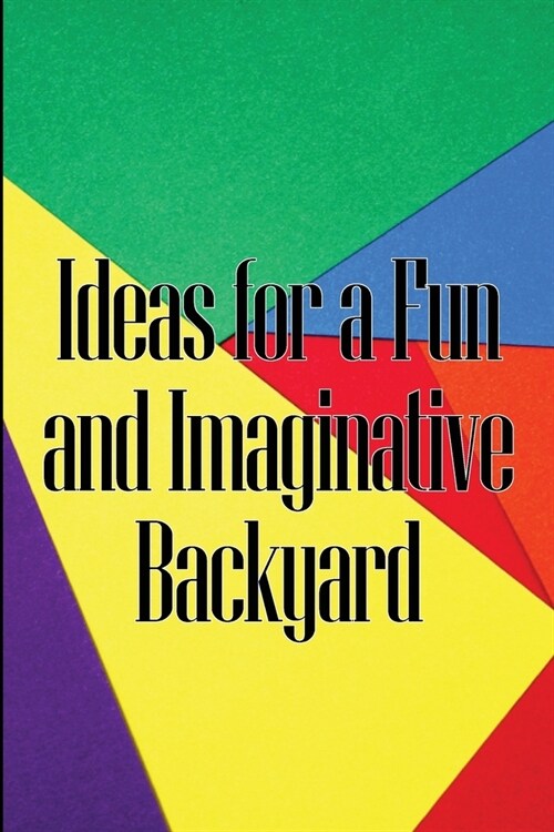 Ideas for a Fun and Imaginative Backyard: A Handbook for Engaging Activities in Your Backyard (Paperback)