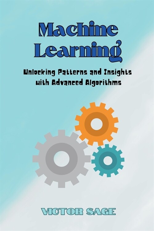 Machine Learning: Unlocking Patterns and Insights with Advanced Algorithms (Paperback)