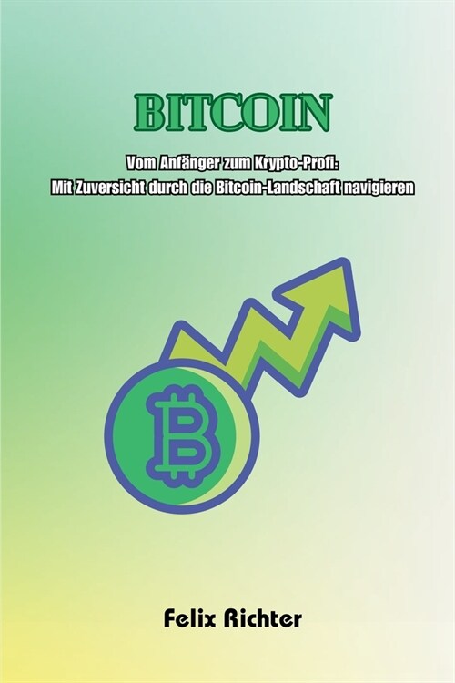 Bitcoin: Vom Anf?ger zum Krypto-Profi: Mit Zuversicht durch die Bitcoin-Landschaft navigieren (Paperback)