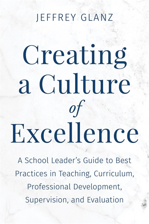 Creating a Culture of Excellence: A School Leaders Guide to Best Practices in Teaching, Curriculum, Professional Development, Supervision, and Evalua (Hardcover)