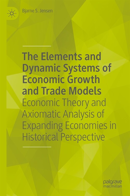 The Elements and Dynamic Systems of Economic Growth and Trade Models: Economic Theory and Axiomatic Analysis of Expanding Economies in Historical Pers (Hardcover, 2, 2024)