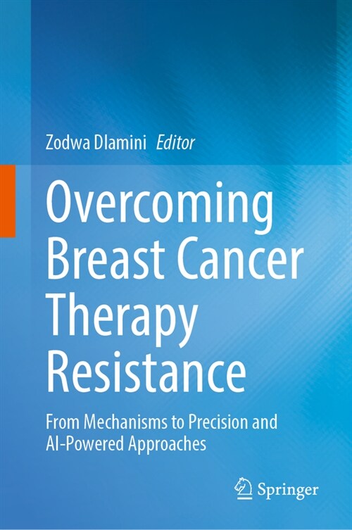 Overcoming Breast Cancer Therapy Resistance: From Mechanisms to Precision and Ai-Powered Approaches (Hardcover, 2024)