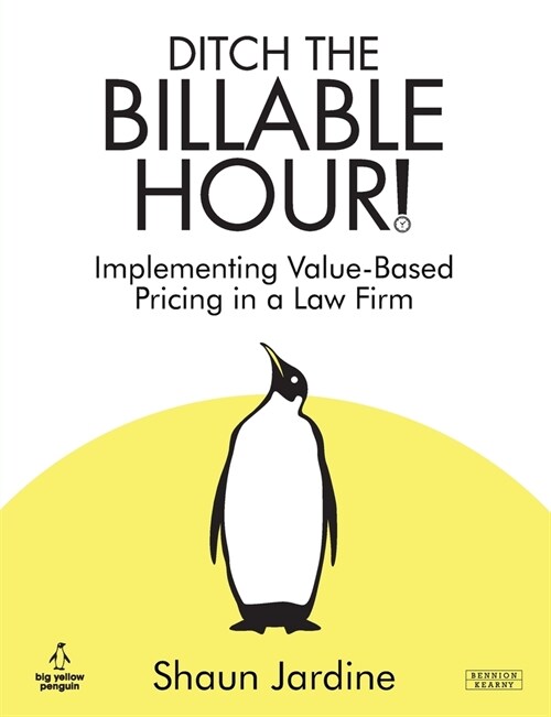 Ditch The Billable Hour! Implementing Value-Based Pricing in a Law Firm (Paperback)