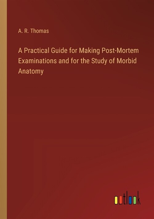 A Practical Guide for Making Post-Mortem Examinations and for the Study of Morbid Anatomy (Paperback)