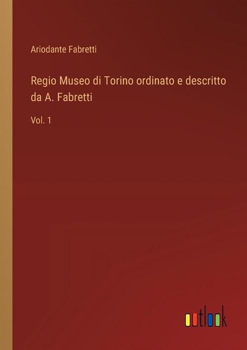 Regio Museo di Torino ordinato e descritto da A. Fabretti: Vol. 1 (Paperback)