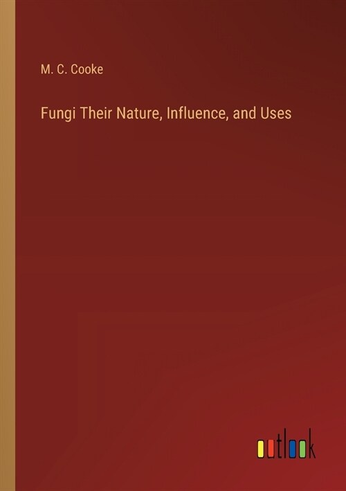 Fungi Their Nature, Influence, and Uses (Paperback)