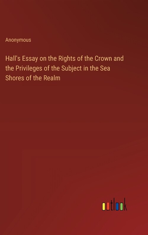 Halls Essay on the Rights of the Crown and the Privileges of the Subject in the Sea Shores of the Realm (Hardcover)