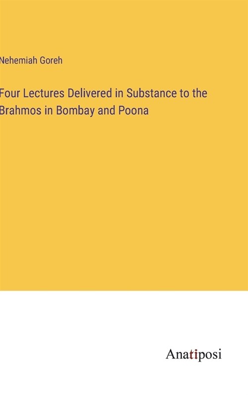 Four Lectures Delivered in Substance to the Brahmos in Bombay and Poona (Hardcover)