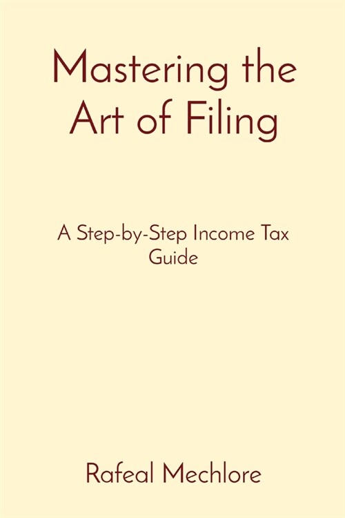 Mastering the Art of Filing: A Step-by-Step Income Tax Guide (Paperback)
