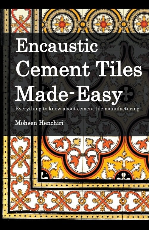 Encaustic Cement Tiles Made Easy: Everything to knwo about cement tile manufacturing (Paperback)