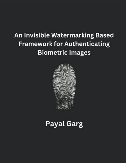 An Invisible Watermarking Based Framework for Authenticating Biometric Images (Paperback)
