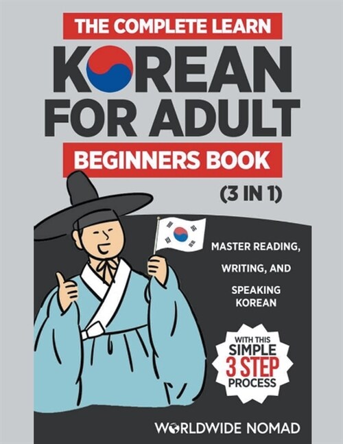 The Complete Learn Korean For Adult Beginners Book (3 in 1): Master Reading, Writing, And Speaking Korean With This Simple 3 Step Process (Paperback)