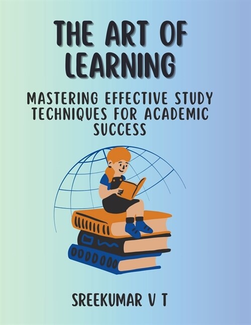 The Art of Learning: Mastering Effective Study Techniques for Academic Success (Paperback)
