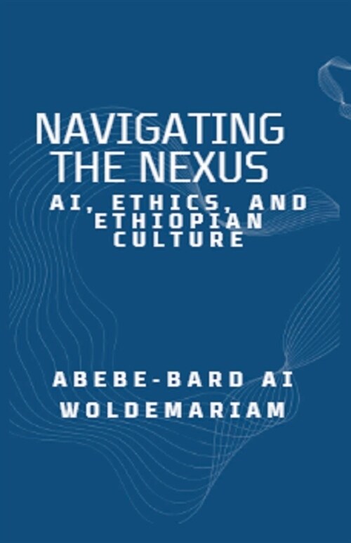 Navigating the Nexus: AI, Ethics, and Ethiopian Culture (Paperback)