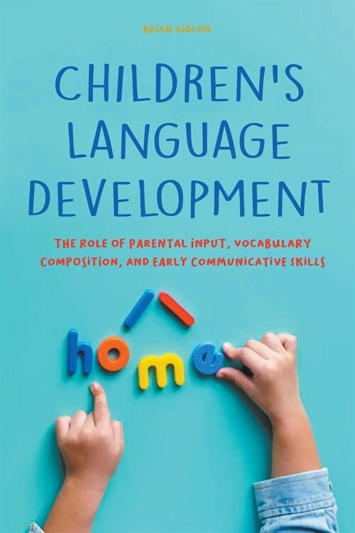 Childrens Language Development The Role of Parental Input, Vocabulary Composition, And Early Communicative Skills (Paperback)