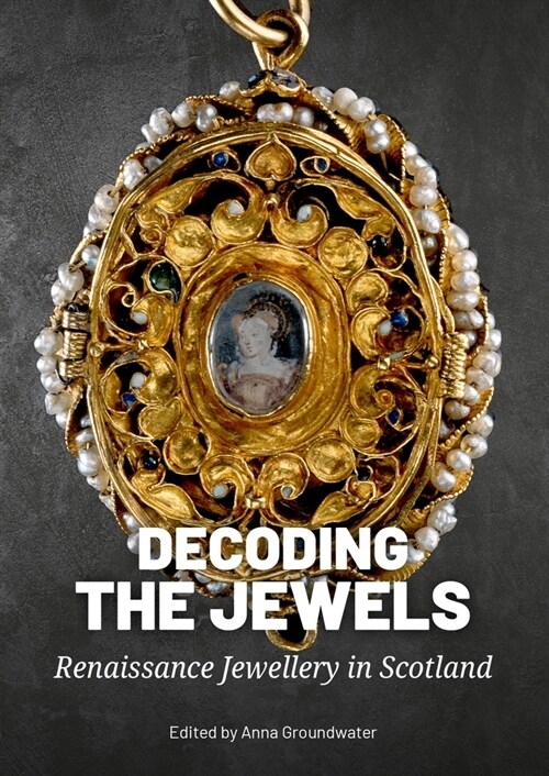 Decoding the Jewels: Renaissance Jewellery in Scotland (Paperback)