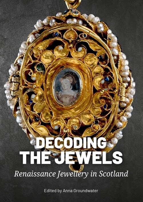Decoding the Jewels: Renaissance Jewellery in Scotland (Hardcover)