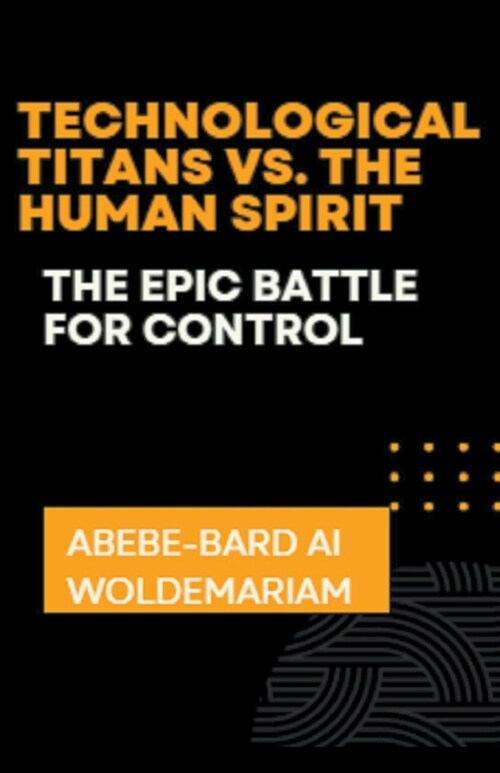 Technological Titans vs. The Human Spirit: The Epic Battle for Control (Paperback)