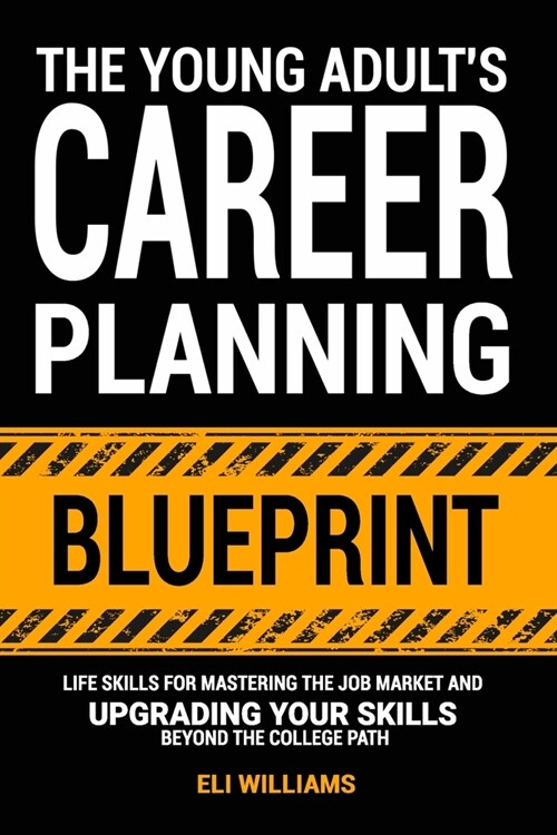 The Young Adults Career Planning Blueprint: Life Skills for Mastering the Job Market and Upgrading Your Skills Beyond the College Path (Paperback)