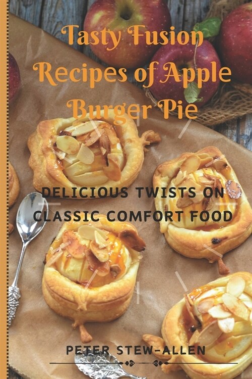 Tasty Fusion Rеcipеs of Applе Burgеr Piе: Dеlicious Twists on Classic Comfort Food (Paperback)