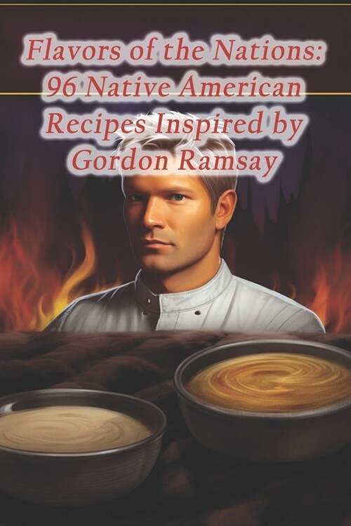 Flavors of the Nations: 96 Native American Recipes Inspired by Gordon Ramsay (Paperback)