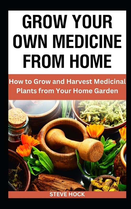 Grow Your Own Medicine From Home: How to Grow and Harvest Medicinal Plants from Your Home Garden (Paperback)