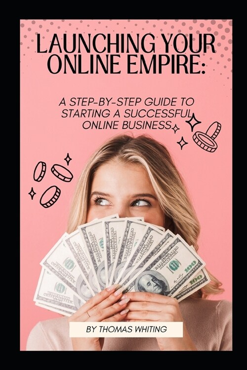 Launching Your Online Empire: A Step-by-Step Guide to Starting a Successful Online Business (Paperback)