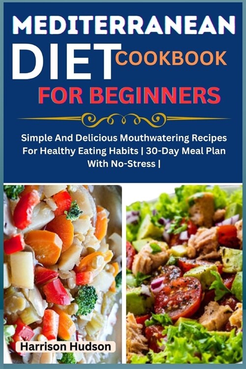 Mediterranean Diet Cookbook for Beginners: Simple And Delicious Mouthwatering Recipes For Healthy Eating Habits 30-Day Meal Plan With No-Stress (Paperback)