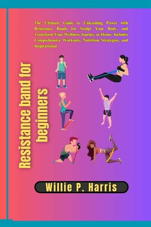 Resistance band for beginners: The Ultimate Guide to Unleashing Power with Resistance Bands for Sculpt Your Body, and Transform Your Wellness Journey (Paperback)