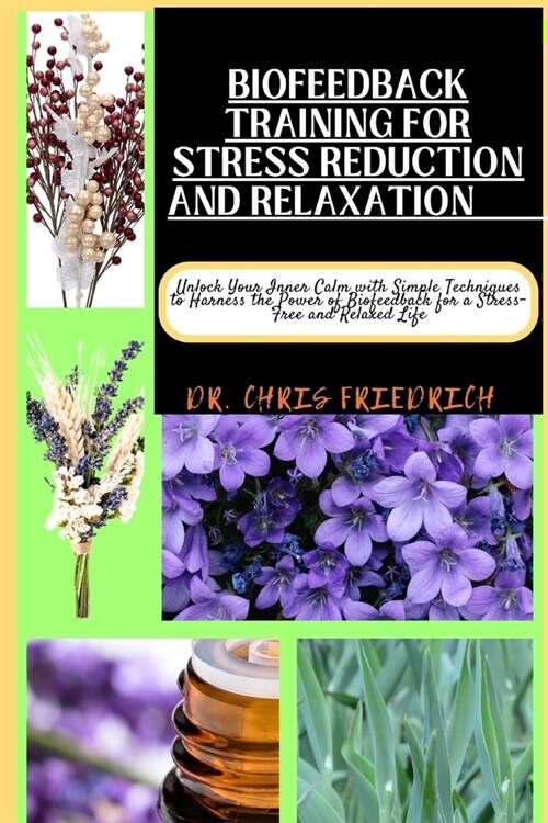 Biofeedback Training for Stress Reduction and Relaxation: Unlock Your Inner Calm with Simple Techniques to Harness the Power of Biofeedback for a Stre (Paperback)