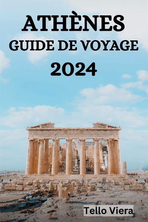 Ath?es Guide de Voyage 2024: Le Guide Ultime Et Les Conseils Sur Ce Quil Faut Faire, O?S?ourner, Les Lieux ?Visiter ?Ath?es Et Bien Dautres (Paperback)