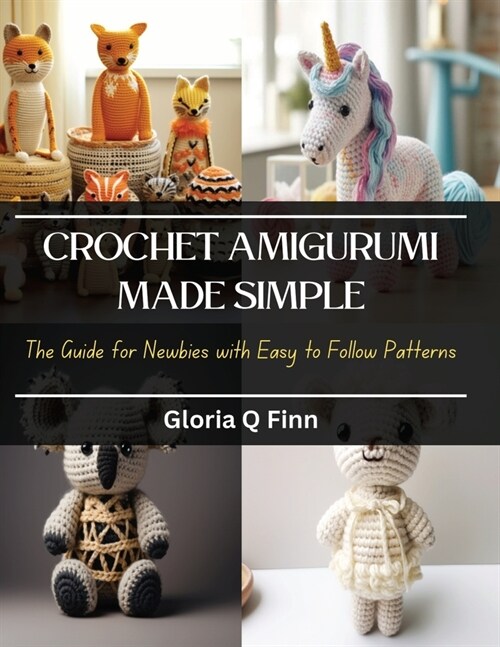 Crochet Amigurumi Made Simple: The Guide for Newbies with Easy to Follow Patterns (Paperback)