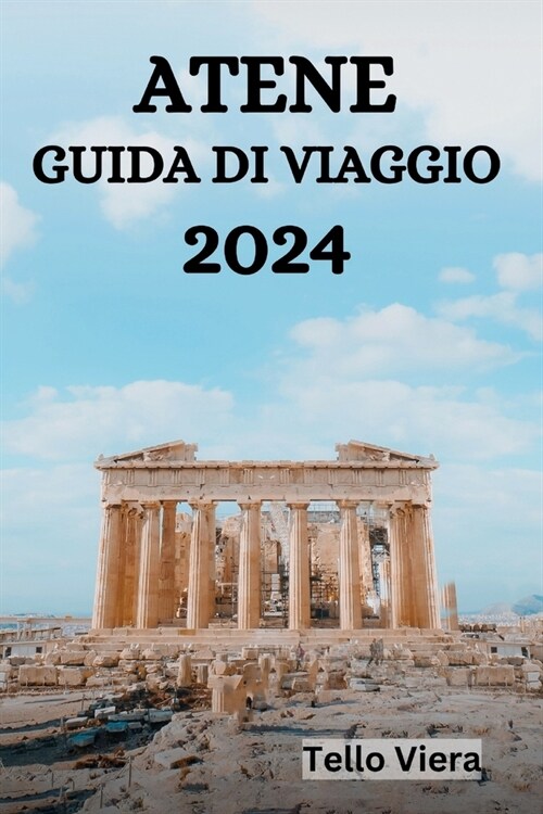 Atene Guida Di Viaggio 2024: La Guida Definitiva E I Consigli Su Cosa Fare, Dove Alloggiare, I Luoghi Da Visitare Ad Atene E Molto Altro Ancora (Paperback)