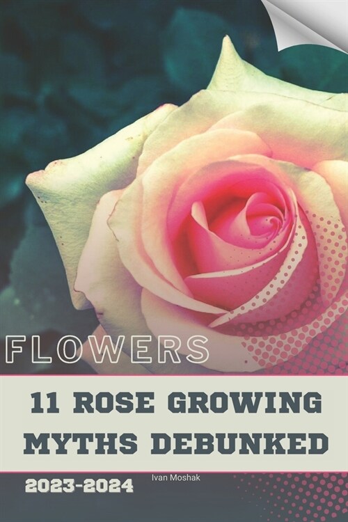 11 Rose Growing Myths Debunked: Become flowers expert (Paperback)